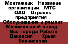 Монтажник › Название организации ­ МТС, ОАО › Отрасль предприятия ­ Обслуживание и ремонт › Минимальный оклад ­ 1 - Все города Работа » Вакансии   . Крым,Бахчисарай